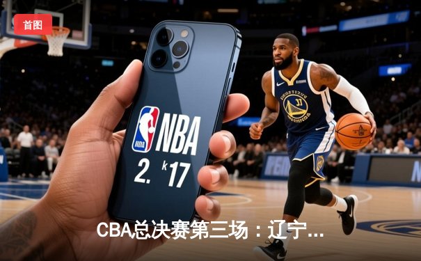 CBA总决赛第三场：辽宁本钢加时逆转广东宏远，郭艾伦独揽38分率队夺赛点