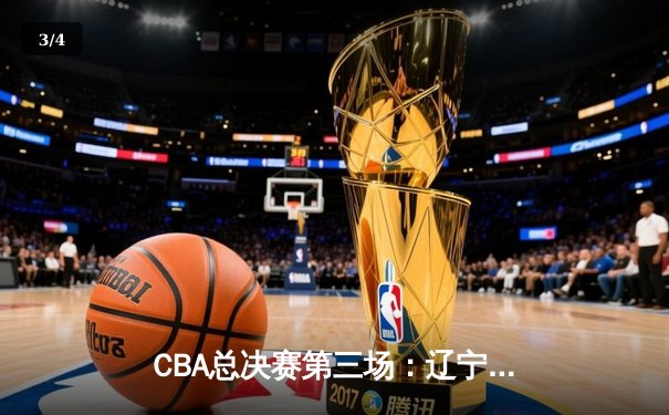CBA总决赛第三场：辽宁本钢加时逆转广东宏远，郭艾伦独揽38分率队夺赛点 - 3