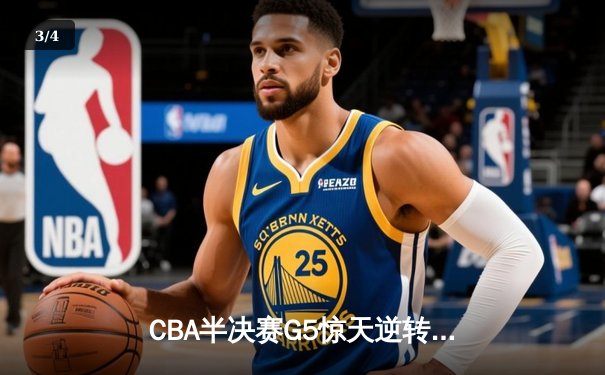 CBA半决赛G5惊天逆转！广东宏远加时险胜辽宁夺赛点 - 3
