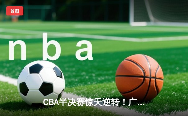 CBA半决赛惊天逆转！广东宏远加时险胜辽宁本钢