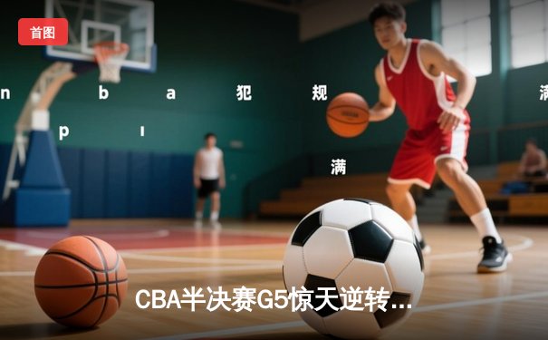 CBA半决赛G5惊天逆转！广东宏远加时险胜辽宁夺赛点