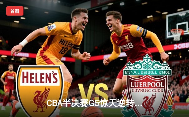 CBA半决赛G5惊天逆转！广东宏远加时险胜辽宁夺赛点