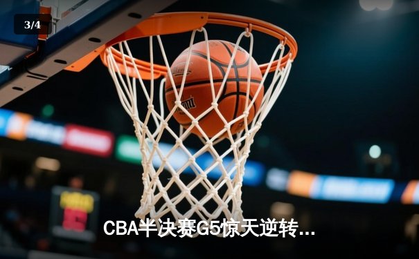 CBA半决赛G5惊天逆转！广东宏远加时险胜辽宁夺赛点 - 3