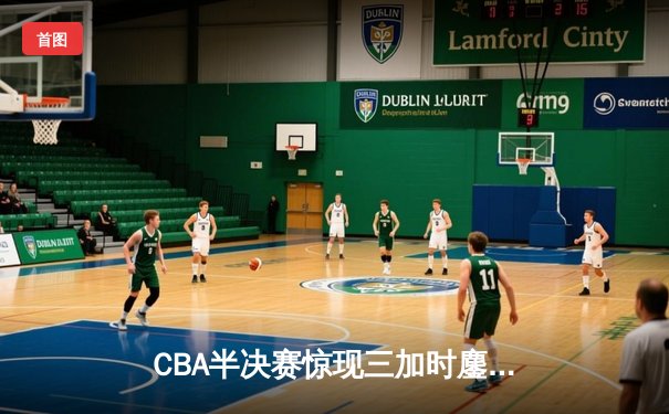 CBA半决赛惊现三加时鏖战 广东宏远逆转辽宁夺赛点
