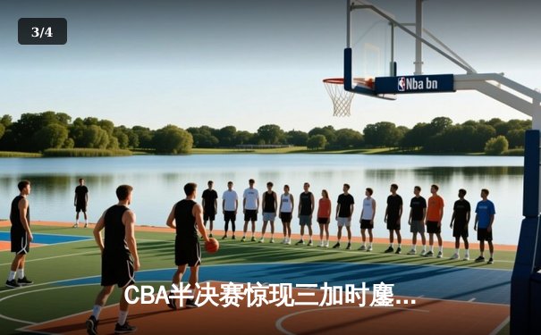 CBA半决赛惊现三加时鏖战 广东宏远逆转辽宁夺赛点 - 3