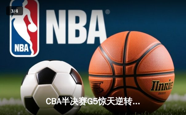 CBA半决赛G5惊天逆转！广东宏远加时险胜辽宁夺赛点 - 3