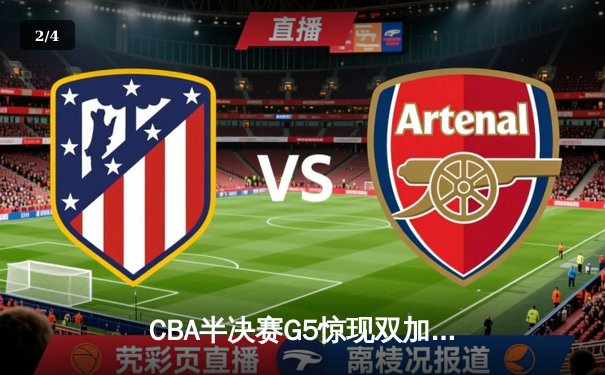 CBA半决赛G5惊现双加时鏖战 辽宁本钢逆转广东宏远晋级总决赛 - 2