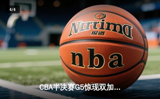 CBA半决赛G5惊现双加时鏖战 辽宁本钢逆转广东宏远晋级总决赛 - 4
