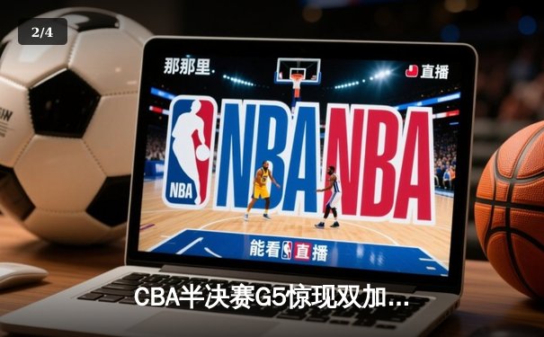 CBA半决赛G5惊现双加时鏖战 辽宁本钢逆转广东宏远晋级总决赛 - 2