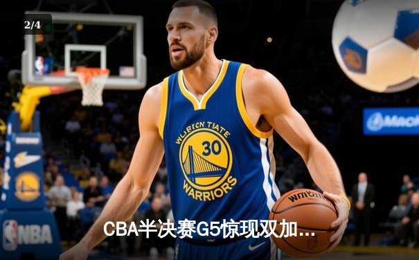 CBA半决赛G5惊现双加时鏖战 辽宁本钢逆转广东宏远晋级总决赛 - 2