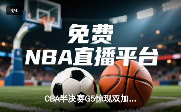 CBA半决赛G5惊现双加时鏖战 辽宁本钢逆转广东宏远晋级总决赛 - 3
