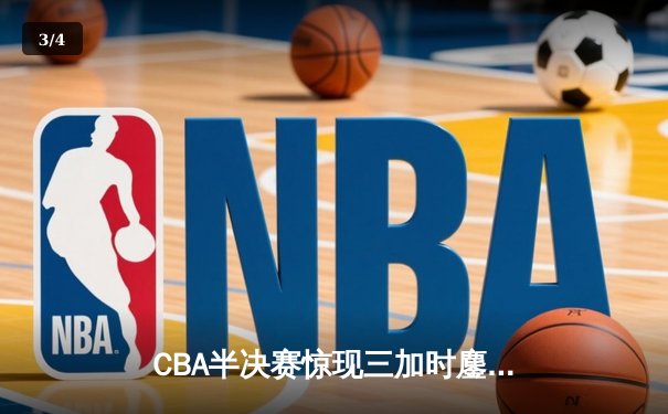 CBA半决赛惊现三加时鏖战 广东宏远逆转辽宁夺赛点 - 3