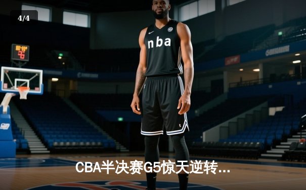 CBA半决赛G5惊天逆转！辽宁本钢加时险胜广东宏远晋级总决赛 - 4