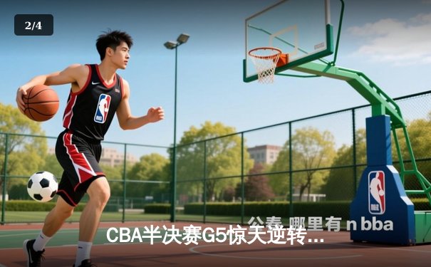 CBA半决赛G5惊天逆转！辽宁本钢加时险胜广东宏远晋级总决赛 - 2