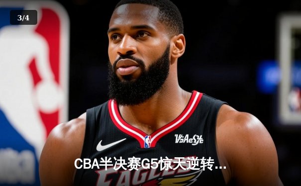 CBA半决赛G5惊天逆转！辽宁本钢加时险胜广东宏远晋级总决赛 - 3