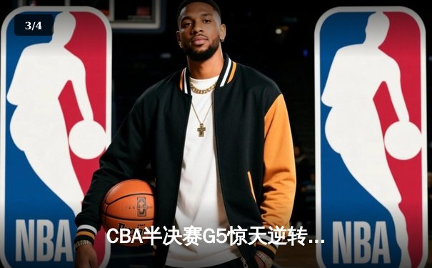 CBA半决赛G5惊天逆转！辽宁本钢加时险胜广东宏远晋级总决赛 - 3