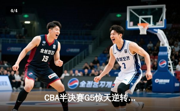 CBA半决赛G5惊天逆转！辽宁本钢加时险胜广东宏远晋级总决赛 - 4