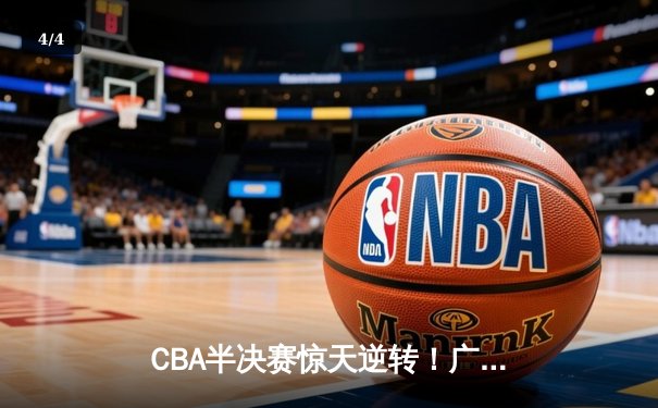 CBA半决赛惊天逆转！广东宏远加时险胜辽宁本钢 - 4