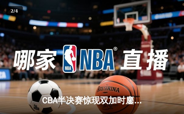 CBA半决赛惊现双加时鏖战 辽宁本钢逆转广东宏远夺赛点 - 2