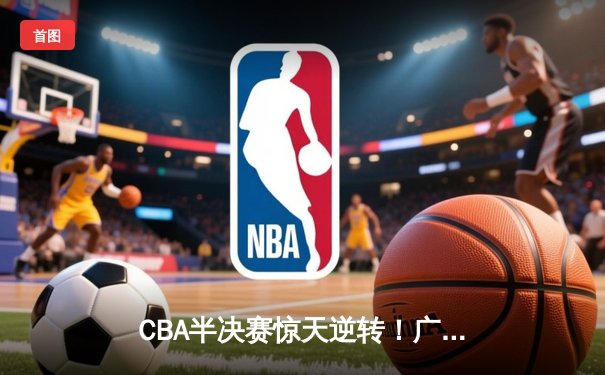 CBA半决赛惊天逆转！广东宏远加时险胜辽宁本钢