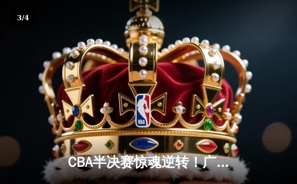 CBA半决赛惊魂逆转！广东东莞大益加时险胜辽宁本钢 - 3