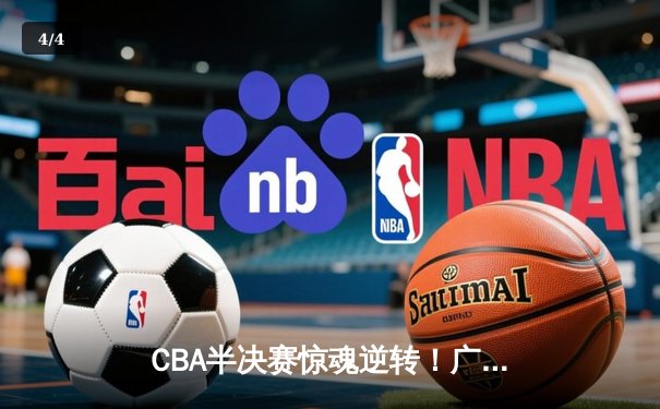CBA半决赛惊魂逆转！广东东莞大益加时险胜辽宁本钢 - 4
