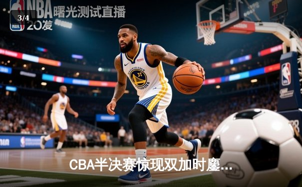 CBA半决赛惊现双加时鏖战 辽宁本钢逆转广东宏远夺赛点 - 3