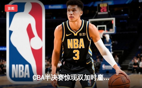 CBA半决赛惊现双加时鏖战 辽宁本钢逆转广东宏远夺赛点