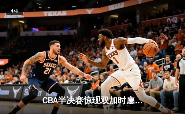 CBA半决赛惊现双加时鏖战 辽宁本钢逆转广东宏远夺赛点 - 4
