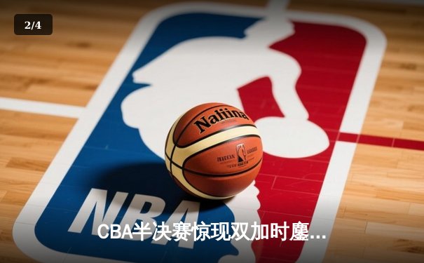 CBA半决赛惊现双加时鏖战 辽宁本钢逆转广东宏远夺赛点 - 2