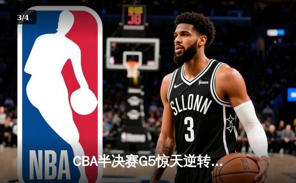 CBA半决赛G5惊天逆转！辽宁本钢加时险胜广东宏远晋级总决赛 - 3