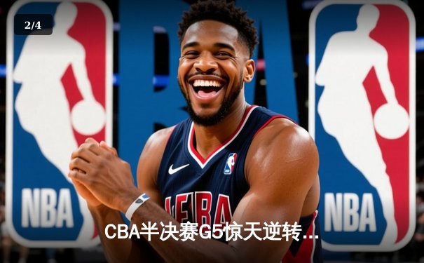 CBA半决赛G5惊天逆转！辽宁本钢加时险胜广东宏远晋级总决赛 - 2