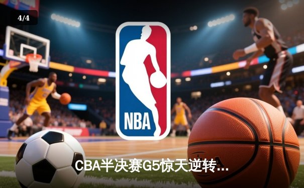 CBA半决赛G5惊天逆转！辽宁本钢加时险胜广东宏远晋级总决赛 - 4