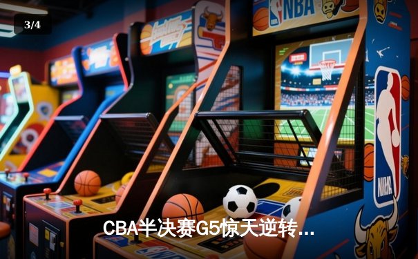 CBA半决赛G5惊天逆转！辽宁本钢加时险胜广东宏远晋级总决赛 - 3