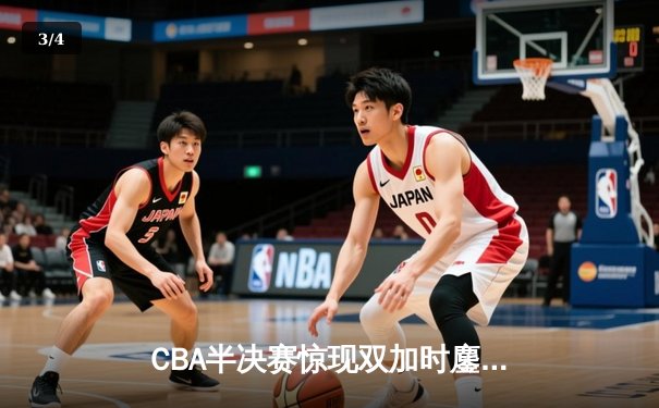 CBA半决赛惊现双加时鏖战 广东宏远逆转辽宁夺赛点 - 3