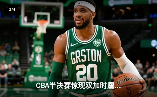CBA半决赛惊现双加时鏖战 广东宏远逆转辽宁夺赛点 - 2