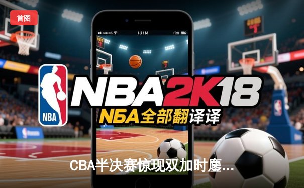 CBA半决赛惊现双加时鏖战 广东宏远逆转辽宁夺赛点