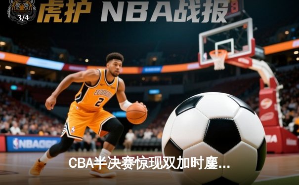 CBA半决赛惊现双加时鏖战 广东宏远逆转辽宁夺赛点 - 3