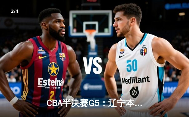 CBA半决赛G5：辽宁本钢加时逆转广东宏远 赵继伟33分率队挺进总决赛 - 2