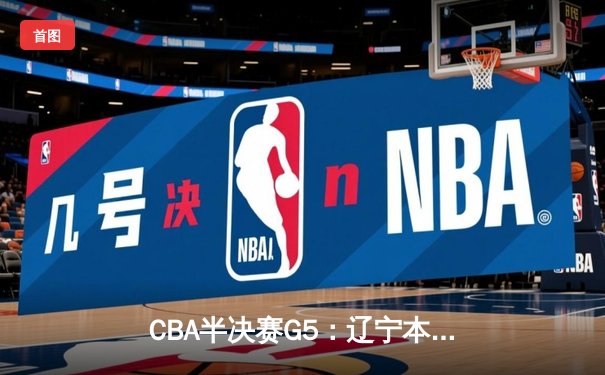 CBA半决赛G5：辽宁本钢加时逆转广东宏远 赵继伟33分率队挺进总决赛