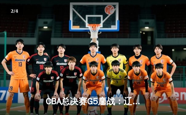 CBA总决赛G5鏖战：辽宁本钢加时逆转广东宏远 成功卫冕总冠军 - 2