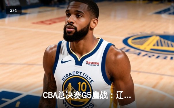 CBA总决赛G5鏖战：辽宁本钢加时逆转广东宏远 成功卫冕总冠军 - 2