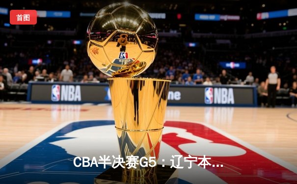 CBA半决赛G5：辽宁本钢加时逆转广东宏远 赵继伟砍35分创生涯新高