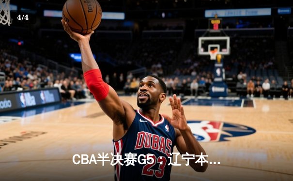 CBA半决赛G5：辽宁本钢加时逆转广东宏远 赵继伟砍35分创生涯新高 - 4