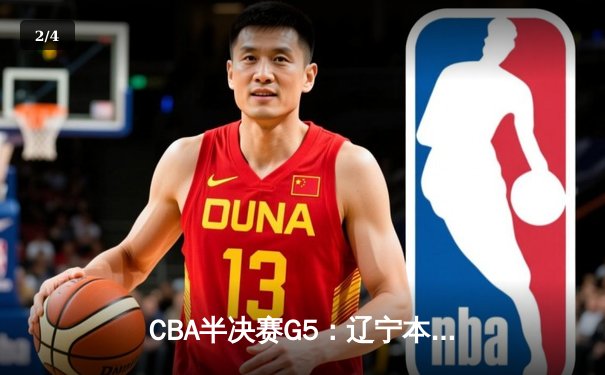 CBA半决赛G5：辽宁本钢加时逆转广东宏远 赵继伟砍35分创生涯新高 - 2