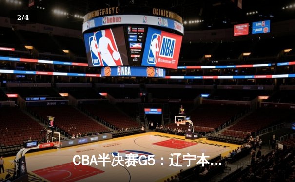 CBA半决赛G5：辽宁本钢加时逆转广东宏远 赵继伟砍35分率队挺进总决赛 - 2
