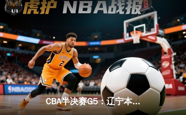 CBA半决赛G5：辽宁本钢加时逆转广东宏远 赵继伟砍35分率队挺进总决赛 - 4