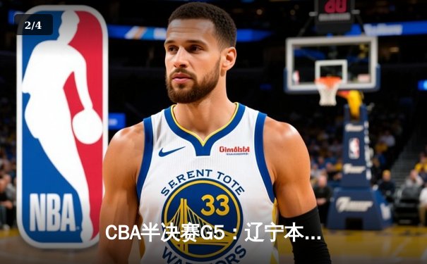 CBA半决赛G5：辽宁本钢加时逆转广东宏远 赵继伟砍35分率队挺进总决赛 - 2