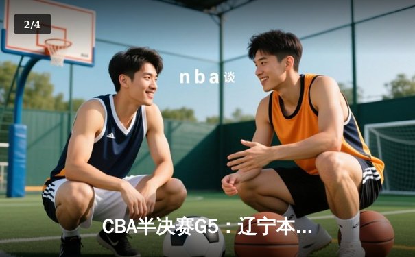 CBA半决赛G5：辽宁本钢加时逆转广东宏远 赵继伟砍35分率队挺进总决赛 - 2