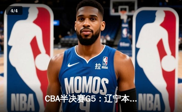 CBA半决赛G5：辽宁本钢加时逆转广东宏远 赵继伟砍35分率队挺进总决赛 - 4